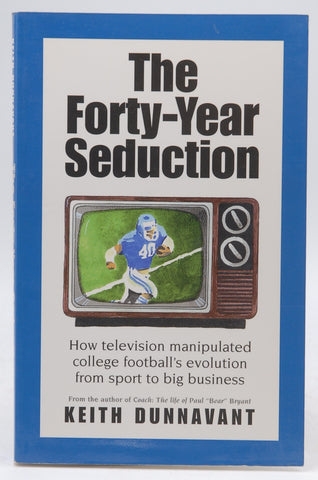 The forty-year seduction: How television manipulated college football's evolution from sport to big business, by Dunnavant, Keith