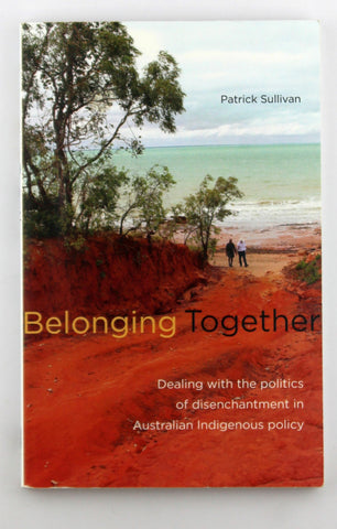 Belonging Together: Dealing with the Politics of Disenchantment in Australian Indigenous Affairs Policy, by Sullivan, Patrick  