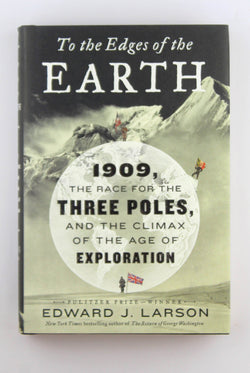To the Edges of the Earth: 1909, the Race for the Three Poles, and the Climax of the Age of Exploration, by Larson, Edward J.  First Edition