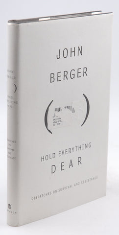 Hold Everything Dear: Dispatches on Survival and Resistance, by Berger, John  First Edition