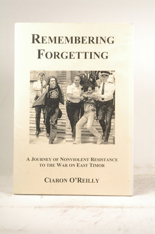 Remembering Forgetting: A Journey of Non-violent Resistance to the War in East Timor, by O'Reilly, Ciaron  