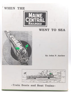 When the Maine Central Railroad Went to Sea: Train boats and boat trains, by Ascher, John P  