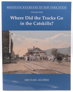 Mountain Railroads of New York State, Vol. 4: Where Did the Tracks Go in the Catskills?, by Michael Kudish  