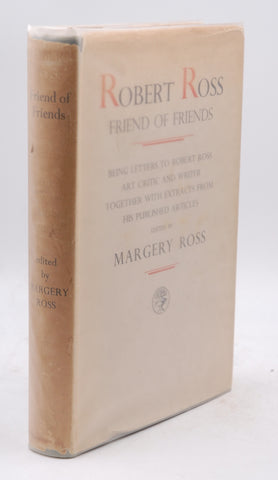 Robert Ross Friend of Friends: Letters to Robert Ross, Art Critic and writer, Together with Extracts from His Published Articles, by Margery Ross  
