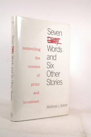 Seven Dirty Words and Six Other Stories: Controlling the Content of Print and Broadcast, by Spitzer, Matthew L.  First Edition